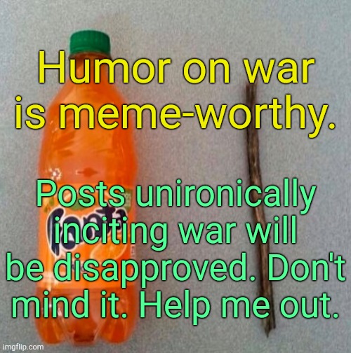 . | Humor on war is meme-worthy. Posts unironically inciting war will be disapproved. Don't mind it. Help me out. | image tagged in fanta stick | made w/ Imgflip meme maker