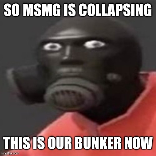 Disturbed Pyro (Credit to engineer gaming) | SO MSMG IS COLLAPSING; THIS IS OUR BUNKER NOW | image tagged in disturbed pyro credit to engineer gaming | made w/ Imgflip meme maker