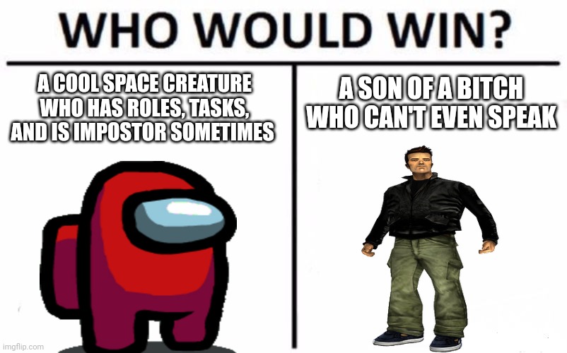 Who Would Win? | A SON OF A BITCH WHO CAN'T EVEN SPEAK; A COOL SPACE CREATURE WHO HAS ROLES, TASKS, AND IS IMPOSTOR SOMETIMES | image tagged in memes,who would win | made w/ Imgflip meme maker