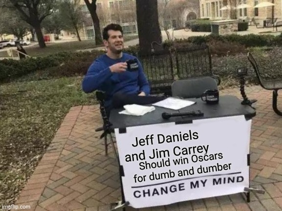 Change My Mind | Jeff Daniels and Jim Carrey; Should win Oscars for dumb and dumber | image tagged in memes,change my mind | made w/ Imgflip meme maker