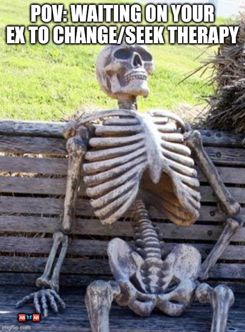 Waiting Skeleton Meme | POV: WAITING ON YOUR EX TO CHANGE/SEEK THERAPY; 🆎️🦋🆎️ | image tagged in memes,waiting skeleton | made w/ Imgflip meme maker