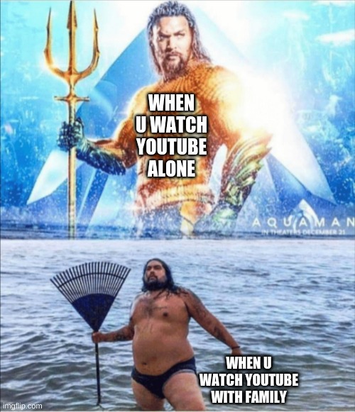 clever title | WHEN U WATCH YOUTUBE ALONE; WHEN U WATCH YOUTUBE WITH FAMILY | image tagged in high quality vs low quality aquaman | made w/ Imgflip meme maker