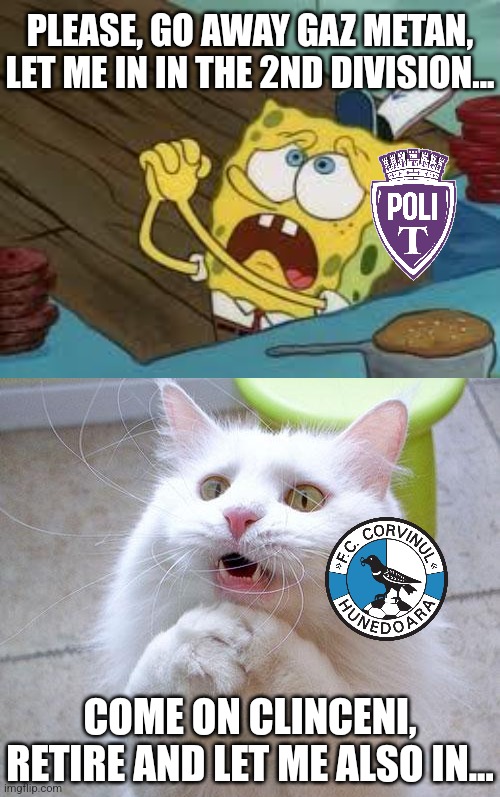 Poli Timisoara and Corvinul fans right now... | PLEASE, GO AWAY GAZ METAN, LET ME IN IN THE 2ND DIVISION... COME ON CLINCENI, RETIRE AND LET ME ALSO IN... | image tagged in poli timisoara,corvinul,liga 2,fotbal,sports,memes | made w/ Imgflip meme maker