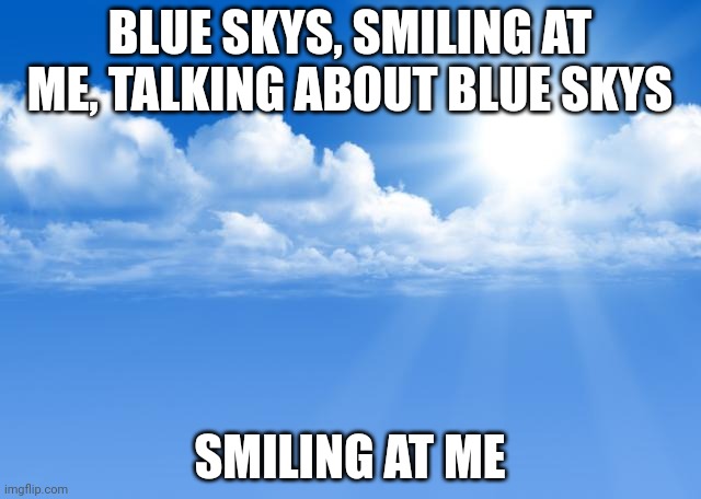 This song just adds more dopamine :) | BLUE SKYS, SMILING AT ME, TALKING ABOUT BLUE SKYS; SMILING AT ME | image tagged in blue sky | made w/ Imgflip meme maker
