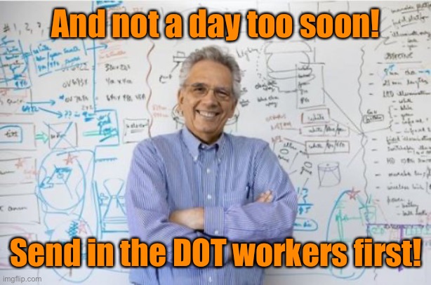 Engineering Professor Meme | And not a day too soon! Send in the DOT workers first! | image tagged in memes,engineering professor | made w/ Imgflip meme maker