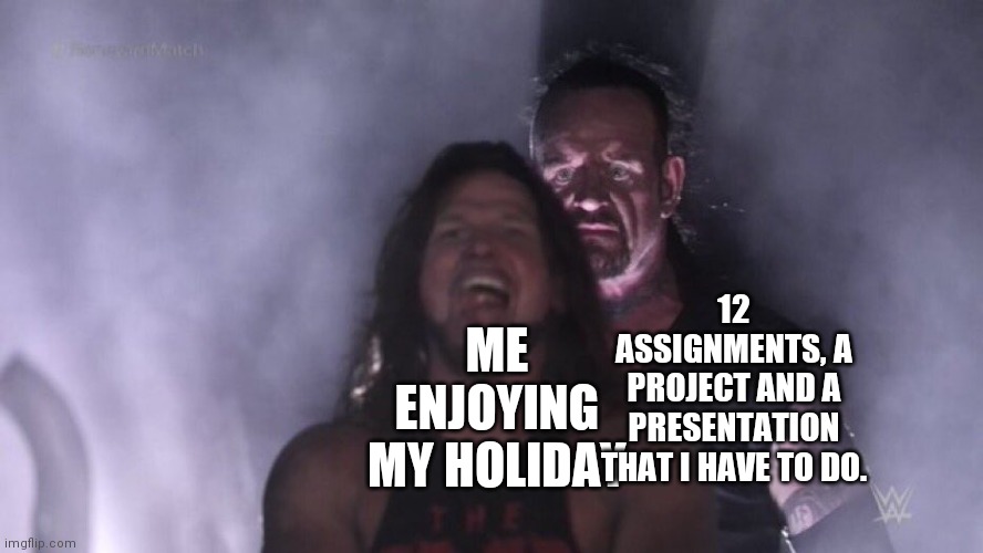 Holidays and their downsides | 12 ASSIGNMENTS, A PROJECT AND A PRESENTATION THAT I HAVE TO DO. ME ENJOYING MY HOLIDAY | image tagged in aj styles undertaker | made w/ Imgflip meme maker