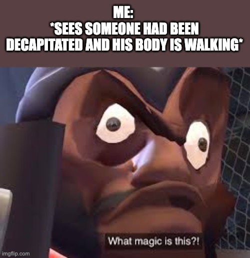 What magic is this? | ME: 
*SEES SOMEONE HAD BEEN DECAPITATED AND HIS BODY IS WALKING* | image tagged in what magic is this | made w/ Imgflip meme maker