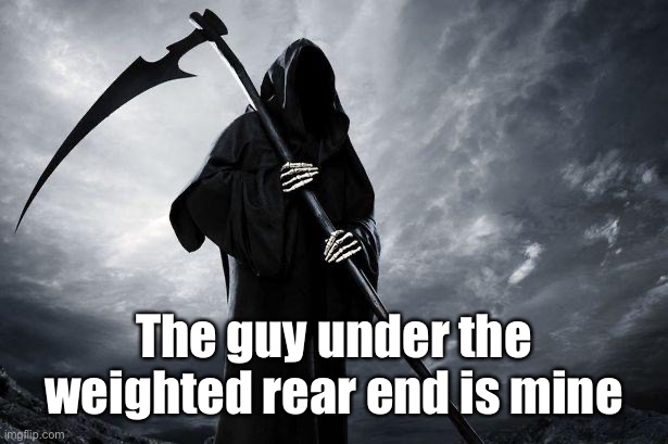 Death | The guy under the weighted rear end is mine | image tagged in death | made w/ Imgflip meme maker