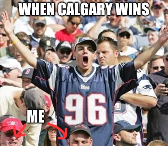 Sports Fans | WHEN CALGARY WINS; ME | image tagged in sports fans | made w/ Imgflip meme maker