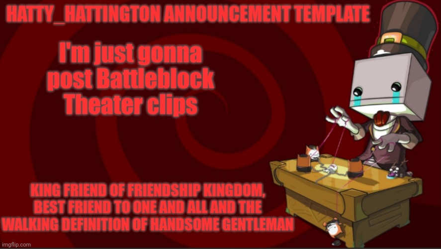 a | I'm just gonna post Battleblock Theater clips | image tagged in hatty_hattington announcement template v3 | made w/ Imgflip meme maker