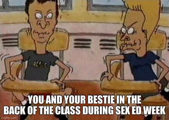 Sex Ed Week | YOU AND YOUR BESTIE IN THE BACK OF THE CLASS DURING SEX ED WEEK | image tagged in beavis and butthead holding in their laughter | made w/ Imgflip meme maker