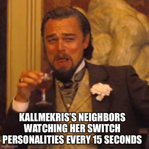 Laughing Leo | KALLMEKRIS’S NEIGHBORS WATCHING HER SWITCH PERSONALITIES EVERY 15 SECONDS | image tagged in memes,laughing leo | made w/ Imgflip meme maker