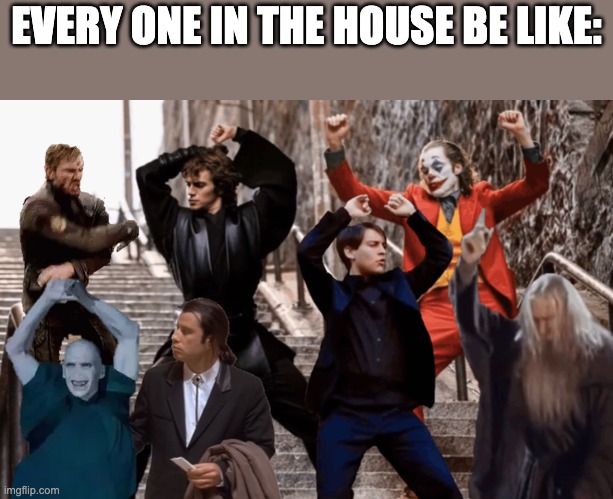 Joker,Peter Parker,Anakin and co dancing | EVERY ONE IN THE HOUSE BE LIKE: | image tagged in joker peter parker anakin and co dancing | made w/ Imgflip meme maker