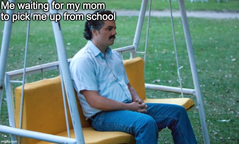 When you wait too long | Me waiting for my mom to pick me up from school | image tagged in memes,funny memes,school,school meme | made w/ Imgflip meme maker