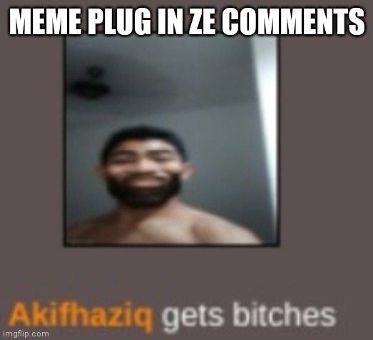 piss | MEME PLUG IN ZE COMMENTS | image tagged in piss | made w/ Imgflip meme maker