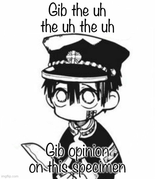 Hanako | Gib the uh the uh the uh; Gib opinion on this specimen | image tagged in hanako | made w/ Imgflip meme maker