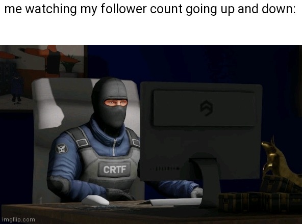 "hm 253, cool 254, ok now back to 253" | me watching my follower count going up and down: | image tagged in counter-terrorist looking at the computer | made w/ Imgflip meme maker