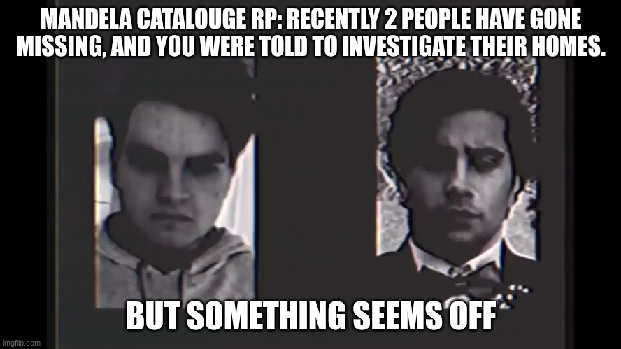 MANDELA CATALOUGE RP: RECENTLY 2 PEOPLE HAVE GONE MISSING, AND YOU WERE TOLD TO INVESTIGATE THEIR HOMES. BUT SOMETHING SEEMS OFF | made w/ Imgflip meme maker