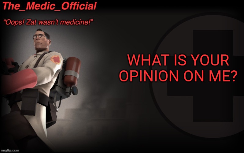 The_medic_official announcement Template by thepyro | WHAT IS YOUR OPINION ON ME? | image tagged in the_medic_official announcement template by thepyro | made w/ Imgflip meme maker