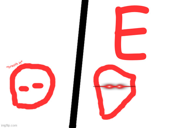 Blank White Template | *breath in* E | image tagged in blank white template | made w/ Imgflip meme maker