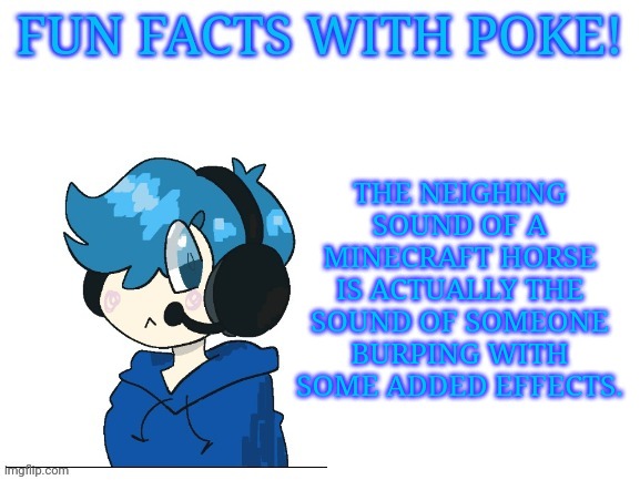 Fun facts with poke | THE NEIGHING SOUND OF A MINECRAFT HORSE IS ACTUALLY THE SOUND OF SOMEONE BURPING WITH SOME ADDED EFFECTS. | image tagged in fun facts with poke | made w/ Imgflip meme maker