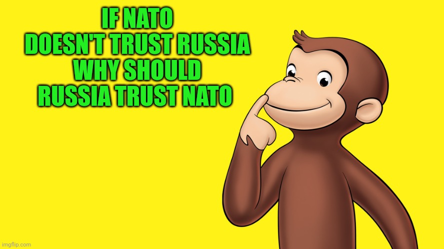 Question everything | IF NATO DOESN'T TRUST RUSSIA
WHY SHOULD RUSSIA TRUST NATO | image tagged in ukraine war | made w/ Imgflip meme maker