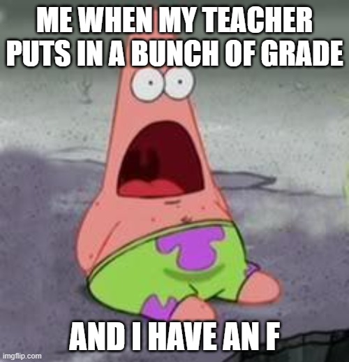 lol |  ME WHEN MY TEACHER PUTS IN A BUNCH OF GRADE; AND I HAVE AN F | image tagged in suprised patrick | made w/ Imgflip meme maker