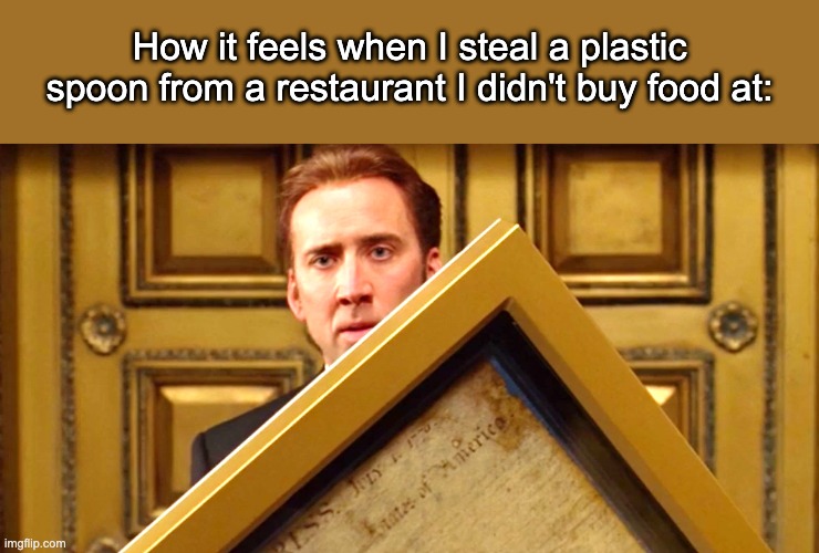 How it feels when I steal a plastic spoon from a restaurant I didn't buy food at: | made w/ Imgflip meme maker