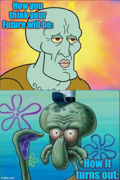 What JellyBean thought: | How you think your Future will be:; How it turns out: | image tagged in memes,squidward,meme | made w/ Imgflip meme maker