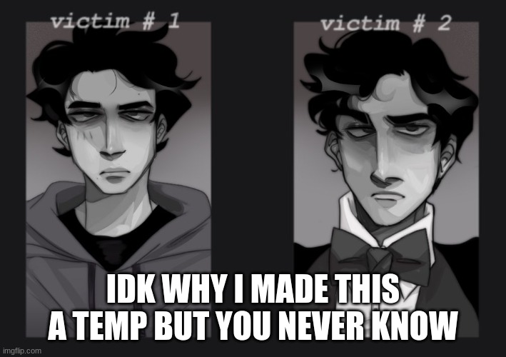 IDK WHY I MADE THIS A TEMP BUT YOU NEVER KNOW | image tagged in victims 1 and 2 mandela catalouge | made w/ Imgflip meme maker