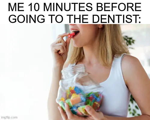 True |  ME 10 MINUTES BEFORE GOING TO THE DENTIST: | image tagged in memes,funny,candy,eating,food,true story | made w/ Imgflip meme maker