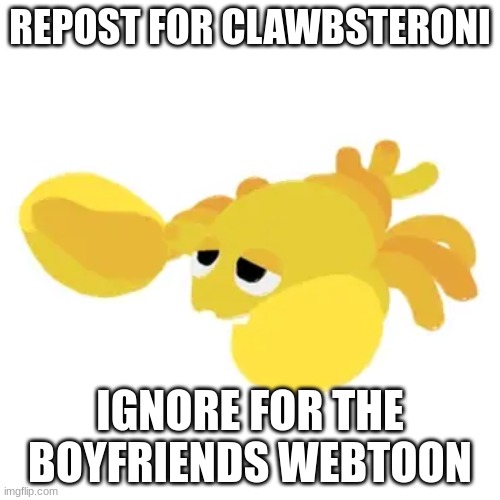 Clawbsteroni | REPOST FOR CLAWBSTERONI; IGNORE FOR THE BOYFRIENDS WEBTOON | image tagged in clawbsteroni | made w/ Imgflip meme maker