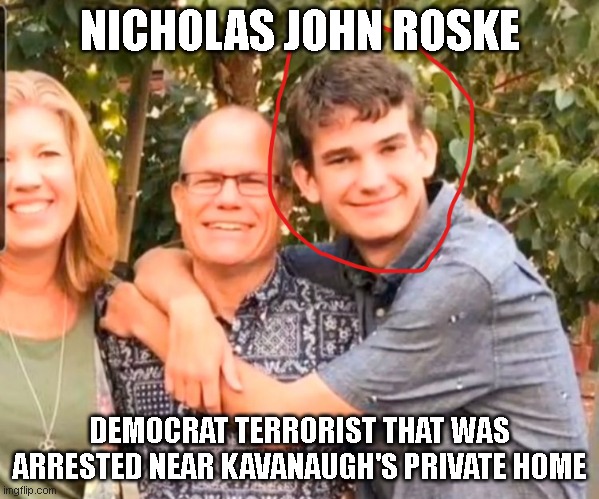 NICHOLAS JOHN ROSKE; DEMOCRAT TERRORIST THAT WAS ARRESTED NEAR KAVANAUGH'S PRIVATE HOME | made w/ Imgflip meme maker