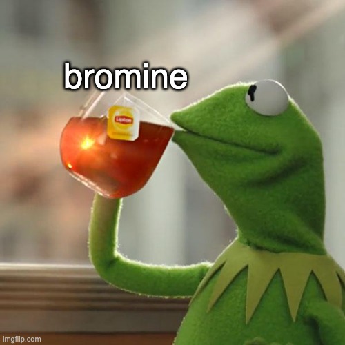 oh no | bromine | image tagged in memes,but that's none of my business,kermit the frog | made w/ Imgflip meme maker