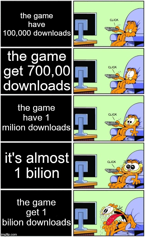 subway surf creators | the game have 100,000 downloads; the game get 700,00 downloads; the game have 1 milion downloads; it's almost 1 bilion; the game get 1 bilion downloads | image tagged in garfield reaction | made w/ Imgflip meme maker