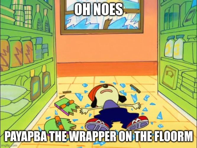 PaRappa on the floor | OH NOES; PAYAPBA THE WRAPPER ON THE FLOORM | image tagged in parappa on the floor | made w/ Imgflip meme maker