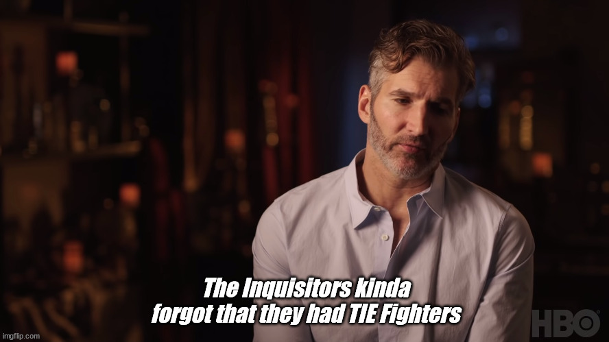 Dany Kind of Forgot About the Iron Fleet | The Inquisitors kinda forgot that they had TIE Fighters | image tagged in dany kind of forgot about the iron fleet | made w/ Imgflip meme maker
