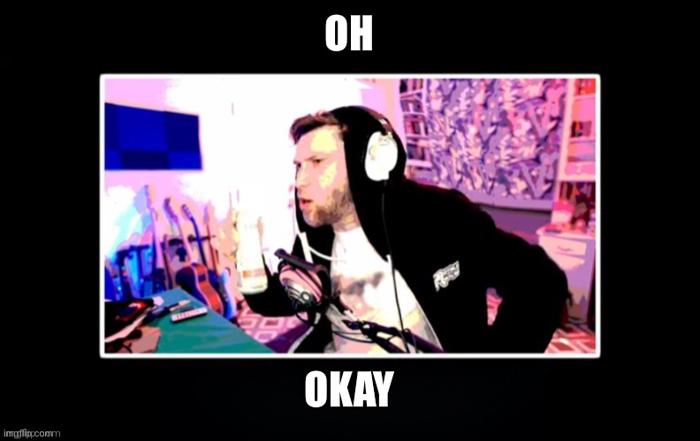 YuB in a black box | OH OKAY | image tagged in yub in a black box | made w/ Imgflip meme maker