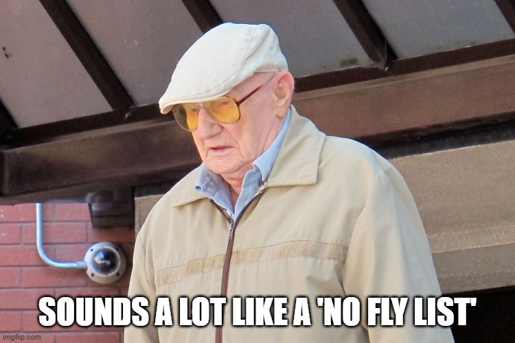 Old Man | SOUNDS A LOT LIKE A 'NO FLY LIST' | image tagged in old man | made w/ Imgflip meme maker