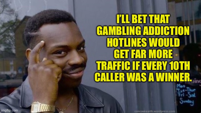 Hotline | I’LL BET THAT GAMBLING ADDICTION HOTLINES WOULD GET FAR MORE TRAFFIC IF EVERY 10TH CALLER WAS A WINNER. | image tagged in point-to-head | made w/ Imgflip meme maker