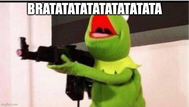 kermit with an ak47 | BRATATATATATATATATATA | image tagged in kermit with an ak47 | made w/ Imgflip meme maker
