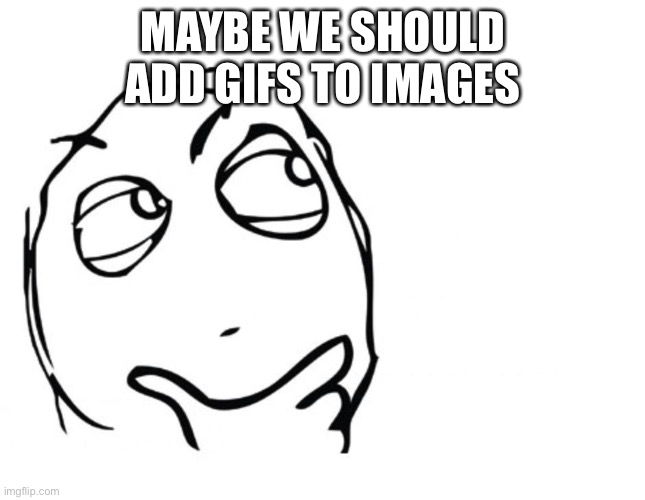 My brain is thinking of the most unique idea ever | MAYBE WE SHOULD ADD GIFS TO IMAGES | image tagged in hmmm | made w/ Imgflip meme maker