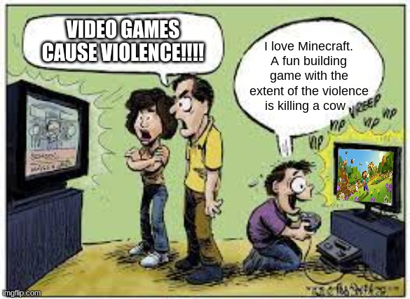 1 upvote and I posted this to politics | I love Minecraft. A fun building game with the extent of the violence is killing a cow . VIDEO GAMES CAUSE VIOLENCE!!!! | image tagged in 1 upvote and i posted this to politics | made w/ Imgflip meme maker