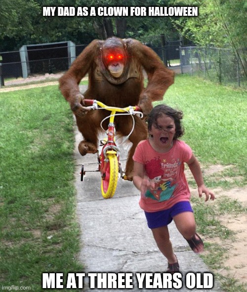 Orangutan chasing girl on a tricycle | MY DAD AS A CLOWN FOR HALLOWEEN; ME AT THREE YEARS OLD | image tagged in orangutan chasing girl on a tricycle | made w/ Imgflip meme maker