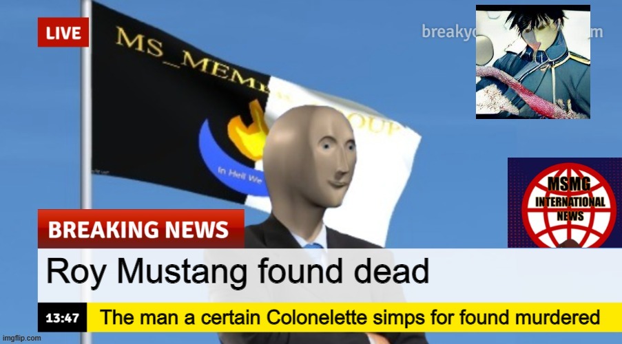 MSMG News (OLD, DO NOT USE) | Roy Mustang found dead; The man a certain Colonelette simps for found murdered | image tagged in msmg news | made w/ Imgflip meme maker