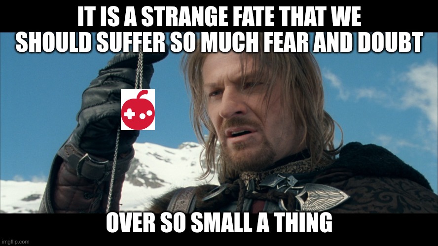 fixed the quote | IT IS A STRANGE FATE THAT WE SHOULD SUFFER SO MUCH FEAR AND DOUBT; OVER SO SMALL A THING | image tagged in it is a strange fate that we should suffer so much | made w/ Imgflip meme maker