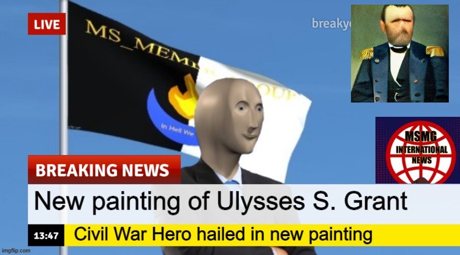 MSMG News (OLD, DO NOT USE) | New painting of Ulysses S. Grant; Civil War Hero hailed in new painting | image tagged in msmg news | made w/ Imgflip meme maker