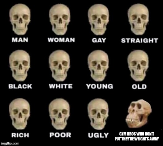 idiot skull | GYM BROS WHO DON'T PUT THEY'RE WEIGHTS AWAY | image tagged in idiot skull | made w/ Imgflip meme maker