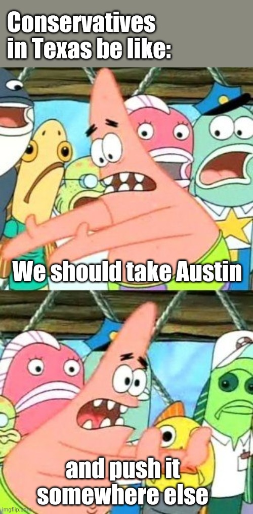 California can have it. | Conservatives in Texas be like:; We should take Austin; and push it somewhere else | image tagged in memes,put it somewhere else patrick,texas,yeet,stupid liberals | made w/ Imgflip meme maker