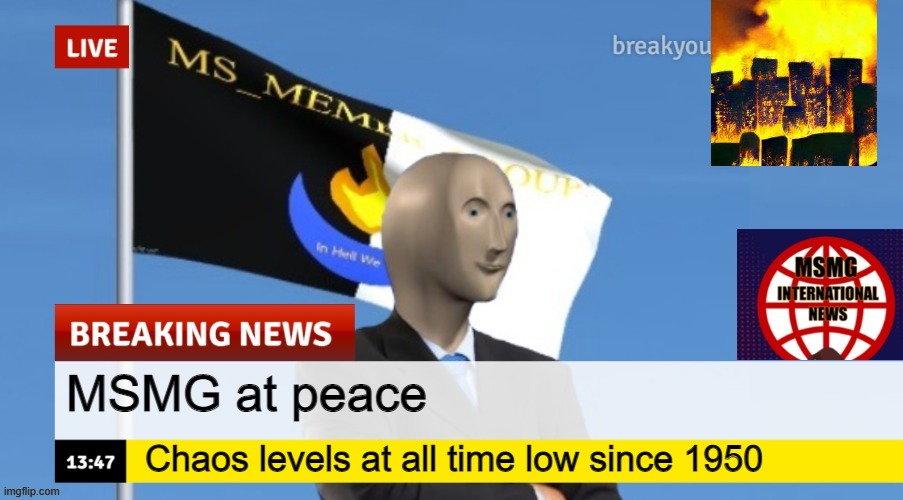 There I fixed it mods (Gio Note: good) | MSMG at peace; Chaos levels at all time low since 1950 | image tagged in msmg news | made w/ Imgflip meme maker